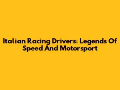 Italian Racing Drivers: Legends Of Speed And Motorsport