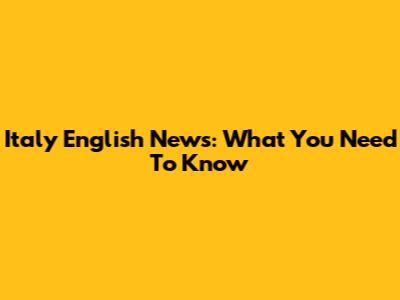 Italy English News: What You Need To Know