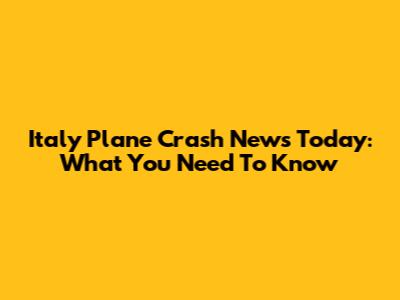 Italy Plane Crash News Today: What You Need To Know