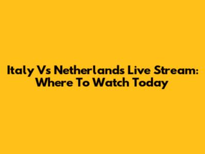 Italy Vs Netherlands Live Stream: Where To Watch Today
