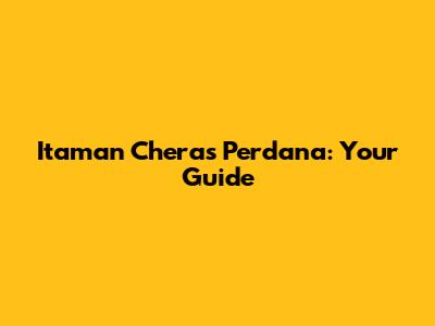 Itaman Cheras Perdana: Your Guide