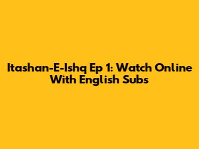 Itashan-E-Ishq Ep 1: Watch Online With English Subs
