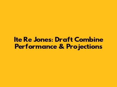 Ite Re Jones: Draft Combine Performance & Projections