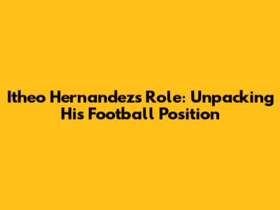 Itheo Hernandez's Role: Unpacking His Football Position