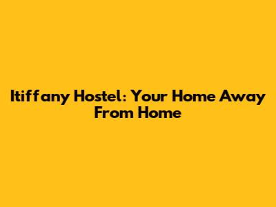 Itiffany Hostel: Your Home Away From Home