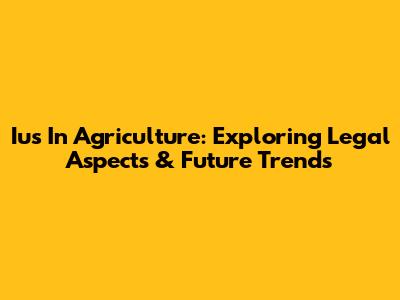Ius In Agriculture: Exploring Legal Aspects & Future Trends