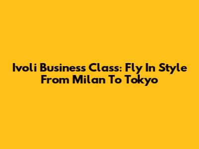 Ivoli Business Class: Fly In Style From Milan To Tokyo