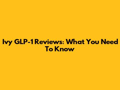 Ivy GLP-1 Reviews: What You Need To Know