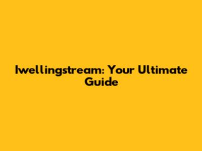 Iwellingstream: Your Ultimate Guide