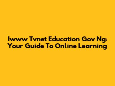 Iwww Tvnet Education Gov Ng: Your Guide To Online Learning