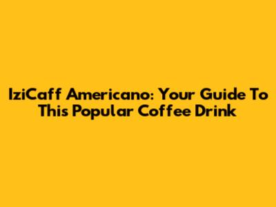 IziCaff Americano: Your Guide To This Popular Coffee Drink