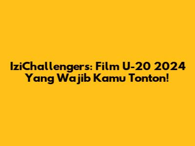 IziChallengers: Film U-20 2024 Yang Wajib Kamu Tonton!