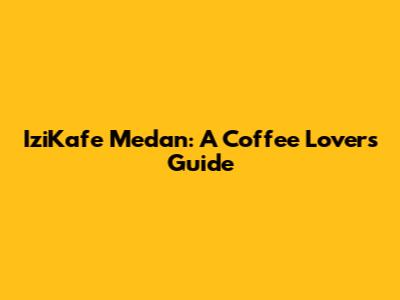IziKafe Medan: A Coffee Lover's Guide