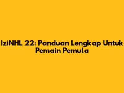 IziNHL 22: Panduan Lengkap Untuk Pemain Pemula