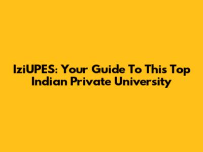 IziUPES: Your Guide To This Top Indian Private University