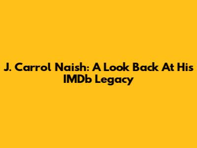 J. Carrol Naish: A Look Back At His IMDb Legacy