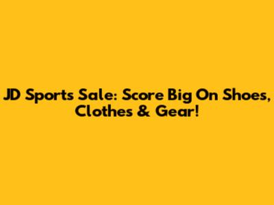 JD Sports Sale: Score Big On Shoes, Clothes & Gear!