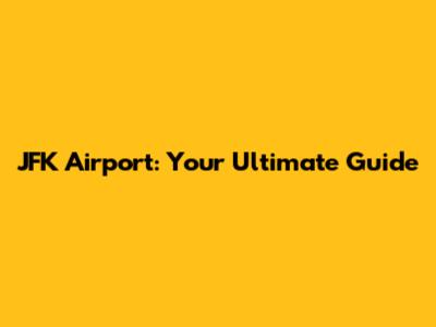 JFK Airport: Your Ultimate Guide