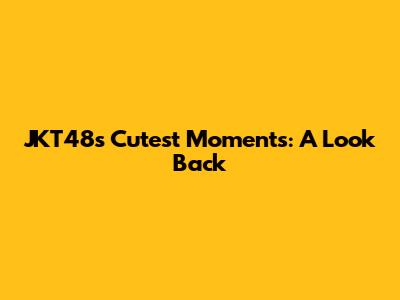 JKT48's Cutest Moments: A Look Back