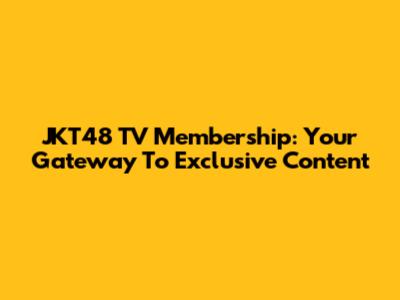 JKT48 TV Membership: Your Gateway To Exclusive Content