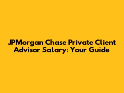 JPMorgan Chase Private Client Advisor Salary: Your Guide