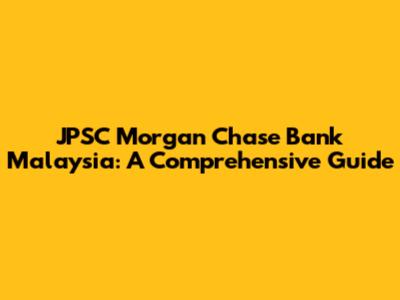 JPSC Morgan Chase Bank Malaysia: A Comprehensive Guide