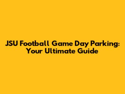 JSU Football Game Day Parking: Your Ultimate Guide