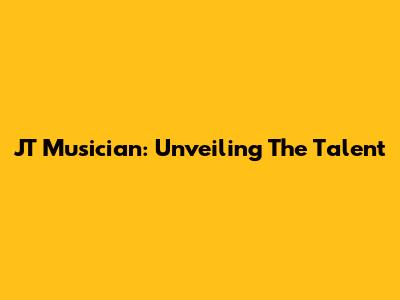 JT Musician: Unveiling The Talent