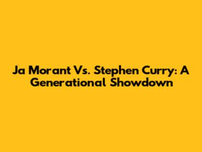 Ja Morant Vs. Stephen Curry: A Generational Showdown