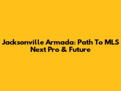 Jacksonville Armada: Path To MLS Next Pro & Future