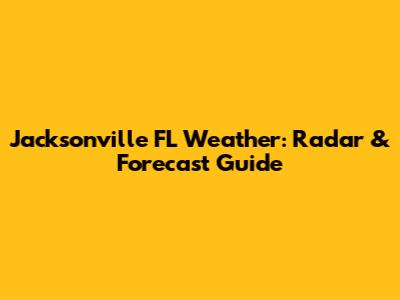Jacksonville FL Weather: Radar & Forecast Guide