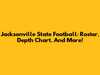 Jacksonville State Football: Roster, Depth Chart, And More!