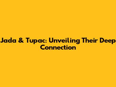 Jada & Tupac: Unveiling Their Deep Connection