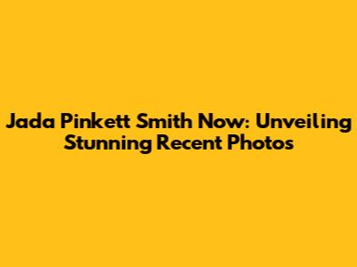 Jada Pinkett Smith Now: Unveiling Stunning Recent Photos