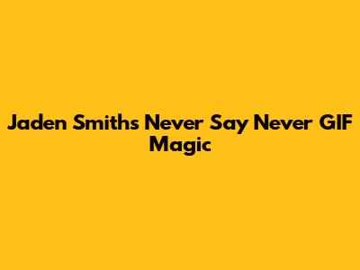 Jaden Smith's "Never Say Never" GIF Magic