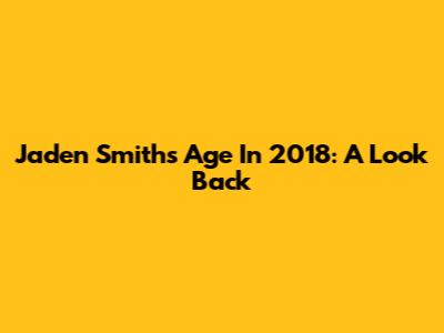 Jaden Smith's Age In 2018: A Look Back