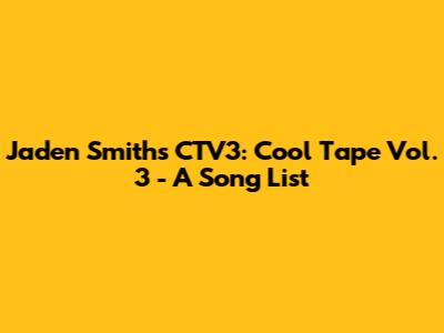 Jaden Smith's CTV3: Cool Tape Vol. 3 - A Song List