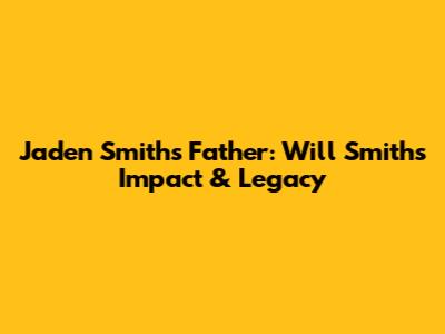 Jaden Smith's Father: Will Smith's Impact & Legacy