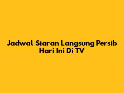 Jadwal Siaran Langsung Persib Hari Ini Di TV