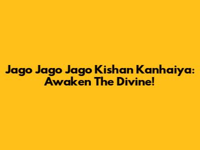 Jago Jago Jago Kishan Kanhaiya: Awaken The Divine!