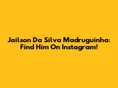 Jailson Da Silva Madruguinha: Find Him On Instagram!