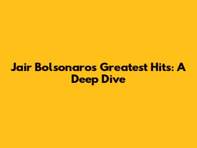 Jair Bolsonaro's Greatest Hits: A Deep Dive