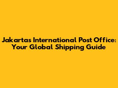 Jakarta's International Post Office: Your Global Shipping Guide