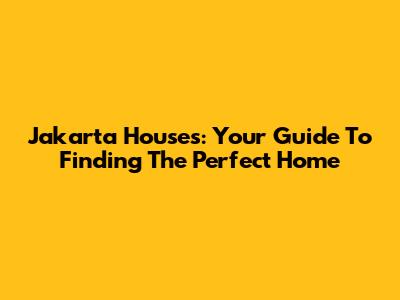 Jakarta Houses: Your Guide To Finding The Perfect Home
