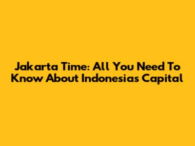 Jakarta Time: All You Need To Know About Indonesia's Capital