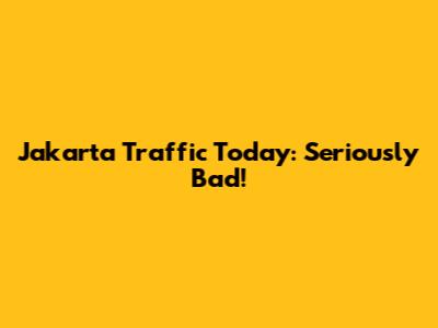 Jakarta Traffic Today: Seriously Bad!