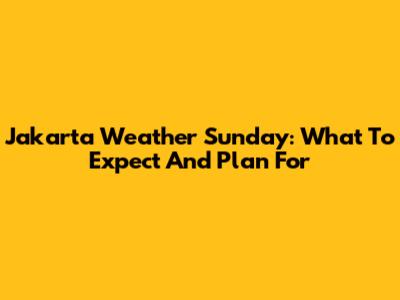 Jakarta Weather Sunday: What To Expect And Plan For