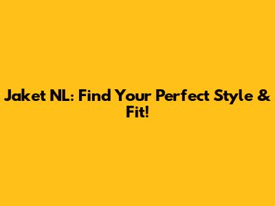 Jaket NL: Find Your Perfect Style & Fit!
