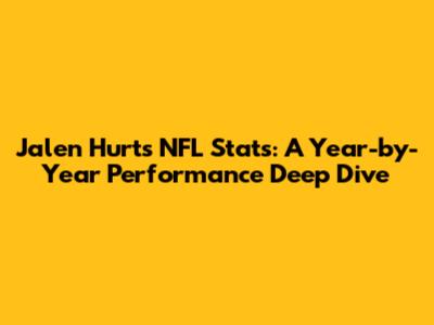 Jalen Hurts' NFL Stats: A Year-by-Year Performance Deep Dive
