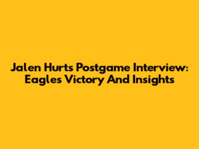 Jalen Hurts Postgame Interview: Eagles' Victory And Insights